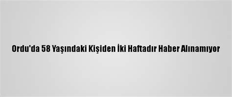 O­r­d­u­­d­a­ ­5­8­ ­Y­a­ş­ı­n­d­a­k­i­ ­K­i­ş­i­d­e­n­ ­İ­k­i­ ­H­a­f­t­a­d­ı­r­ ­H­a­b­e­r­ ­A­l­ı­n­a­m­ı­y­o­r­